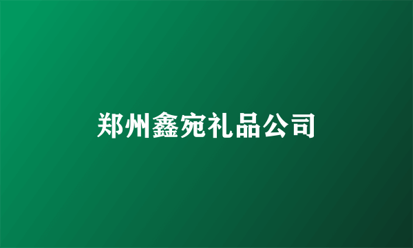郑州鑫宛礼品公司
