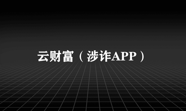 云财富（涉诈APP）