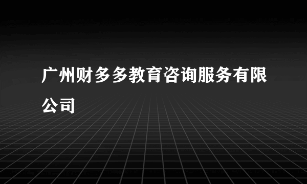 广州财多多教育咨询服务有限公司