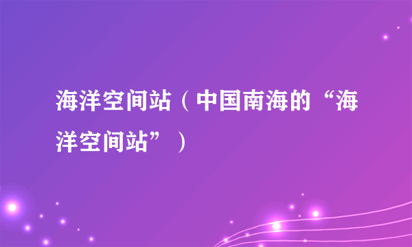 海洋空间站（中国南海的“海洋空间站”）