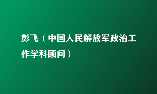 彭飞（中国人民解放军政治工作学科顾问）
