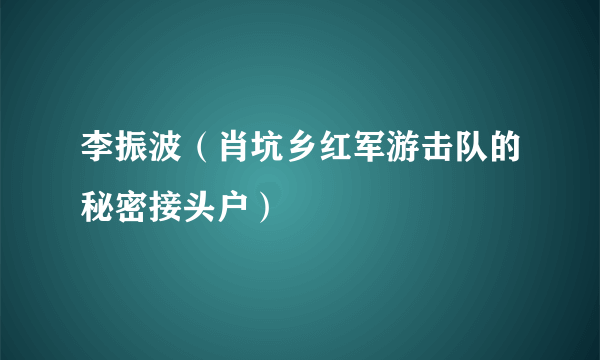 李振波（肖坑乡红军游击队的秘密接头户）