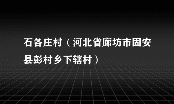 石各庄村（河北省廊坊市固安县彭村乡下辖村）