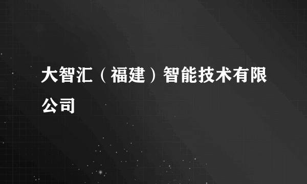 大智汇（福建）智能技术有限公司