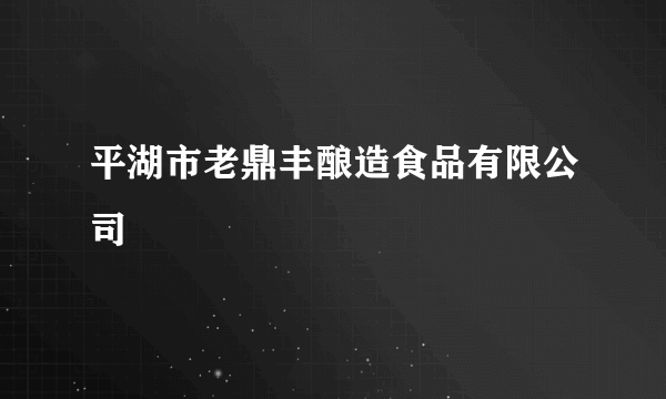 平湖市老鼎丰酿造食品有限公司