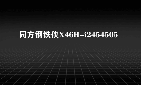 同方钢铁侠X46H-i2454505