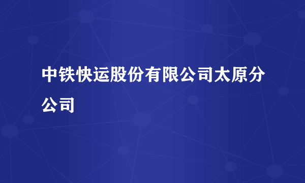 中铁快运股份有限公司太原分公司