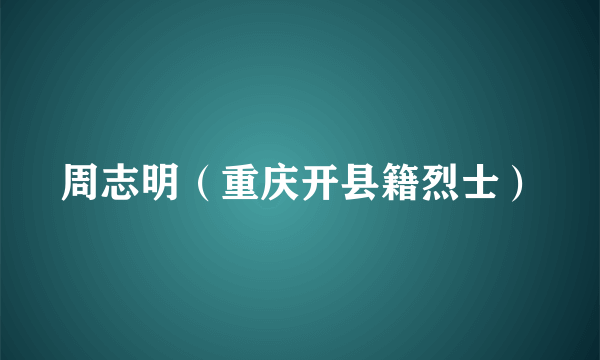 周志明（重庆开县籍烈士）