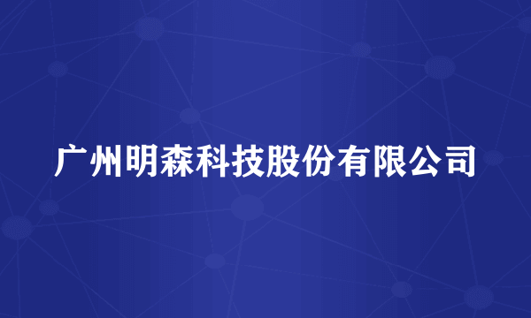 广州明森科技股份有限公司