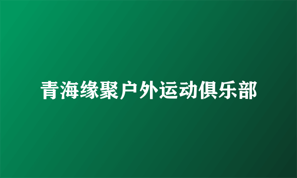 青海缘聚户外运动俱乐部