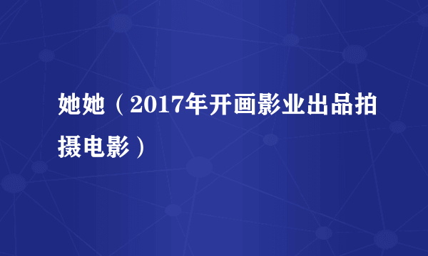 她她（2017年开画影业出品拍摄电影）
