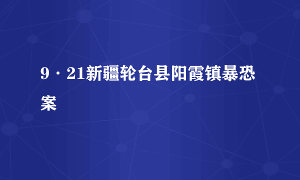 9·21新疆轮台县阳霞镇暴恐案