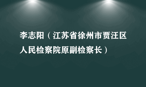 李志阳（江苏省徐州市贾汪区人民检察院原副检察长）