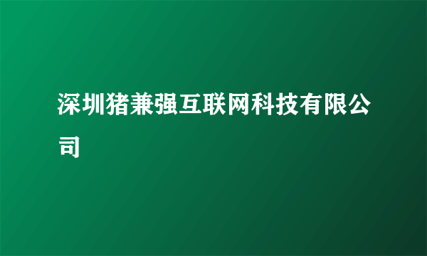 深圳猪兼强互联网科技有限公司