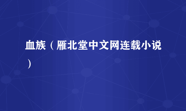 血族（雁北堂中文网连载小说）