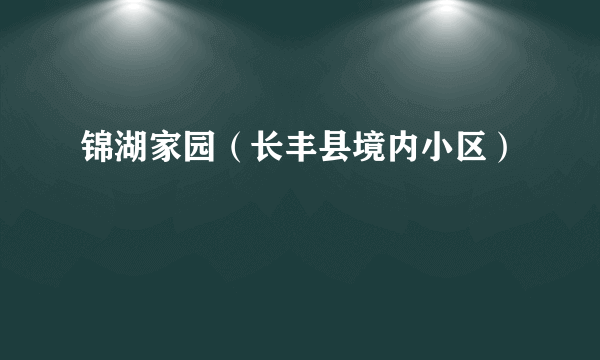 锦湖家园（长丰县境内小区）