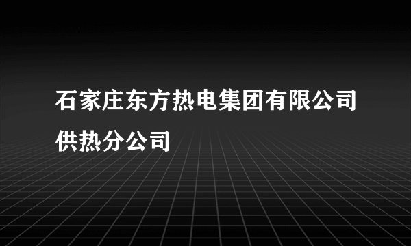 石家庄东方热电集团有限公司供热分公司