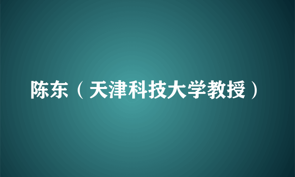 陈东（天津科技大学教授）