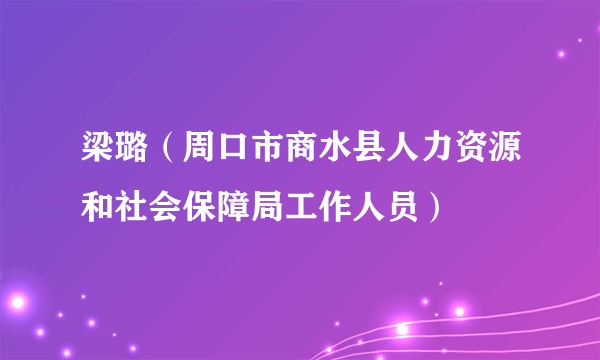 梁璐（周口市商水县人力资源和社会保障局工作人员）