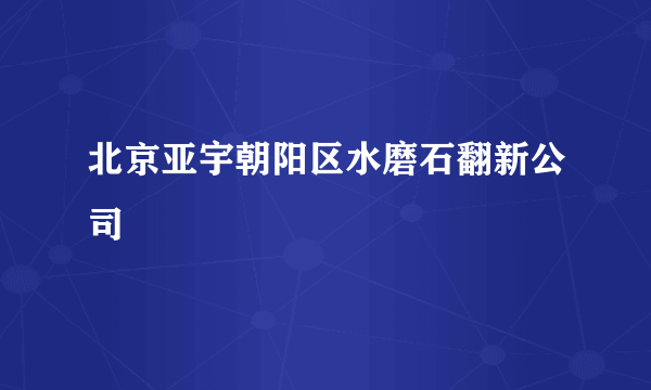 北京亚宇朝阳区水磨石翻新公司