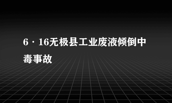 6·16无极县工业废液倾倒中毒事故