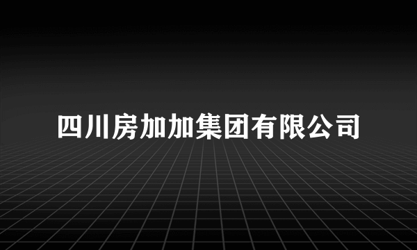 四川房加加集团有限公司