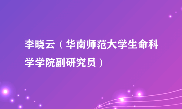 李晓云（华南师范大学生命科学学院副研究员）