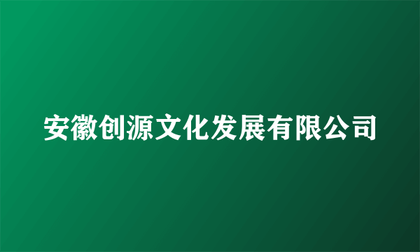 安徽创源文化发展有限公司