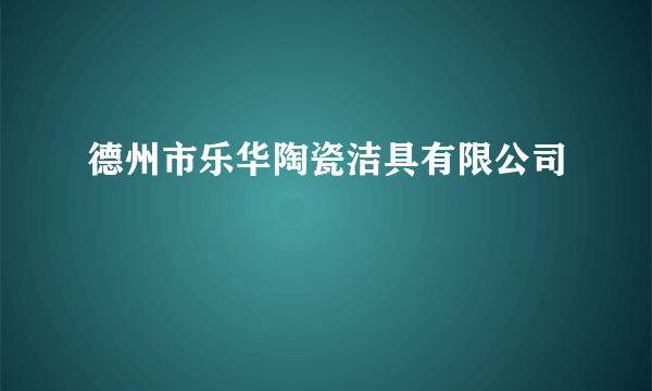德州市乐华陶瓷洁具有限公司
