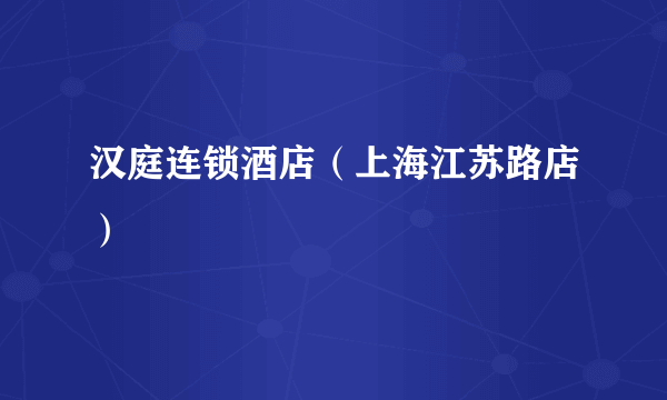 汉庭连锁酒店（上海江苏路店）