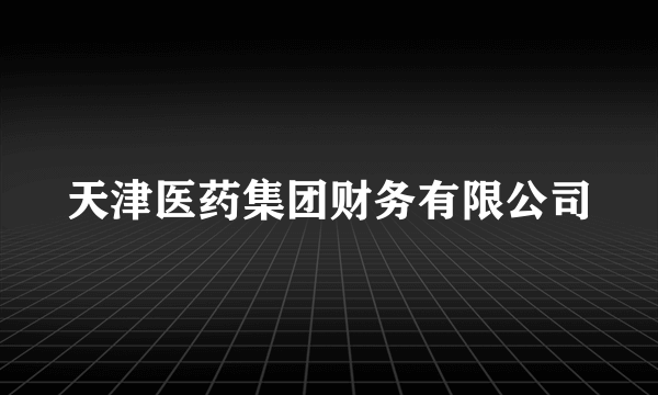 天津医药集团财务有限公司