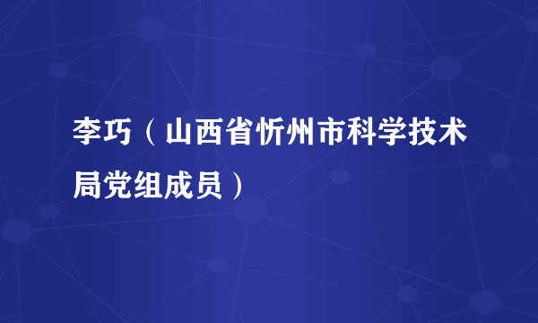 李巧（山西省忻州市科学技术局党组成员）