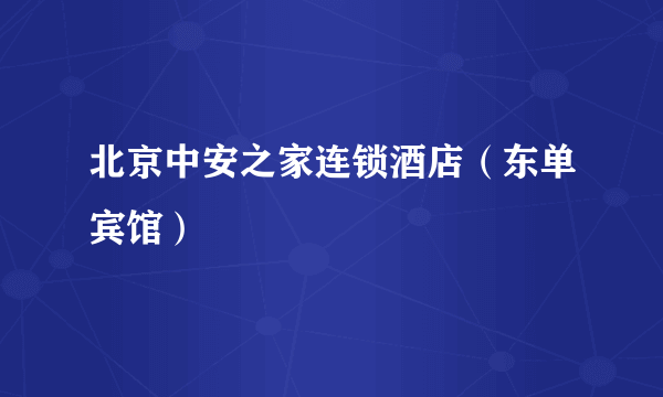 北京中安之家连锁酒店（东单宾馆）