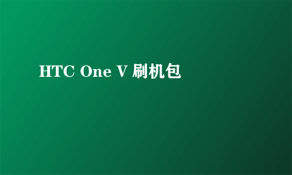 HTC One V 刷机包