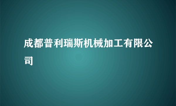 成都普利瑞斯机械加工有限公司