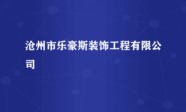 沧州市乐豪斯装饰工程有限公司