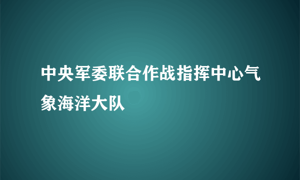 中央军委联合作战指挥中心气象海洋大队