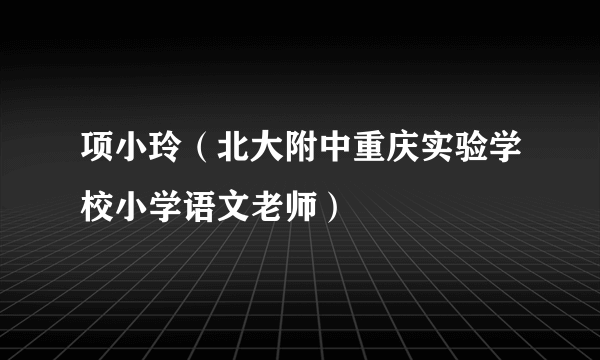 项小玲（北大附中重庆实验学校小学语文老师）