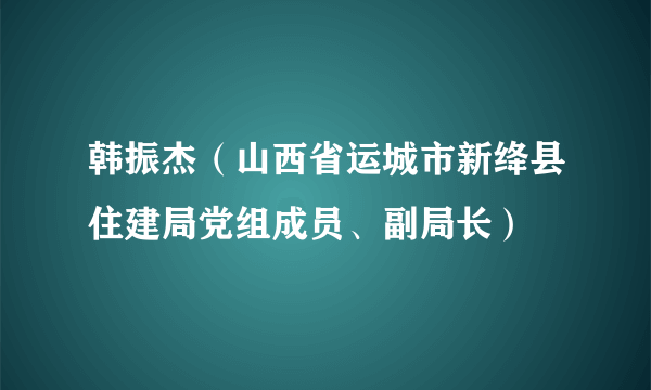 韩振杰（山西省运城市新绛县住建局党组成员、副局长）