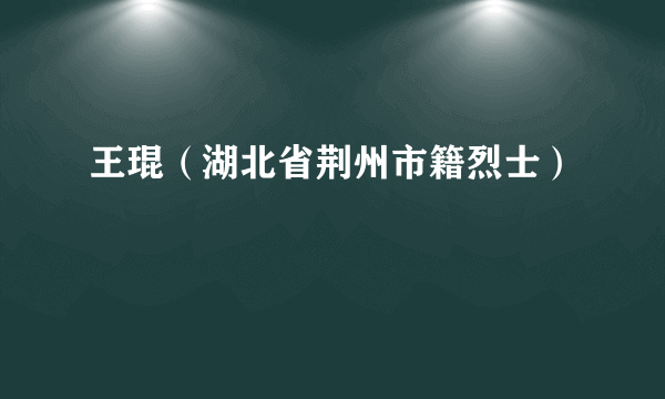 王琨（湖北省荆州市籍烈士）