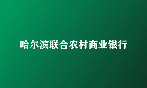 哈尔滨联合农村商业银行