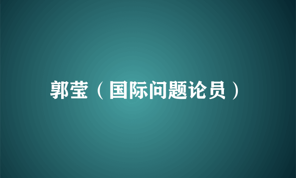 郭莹（国际问题论员）