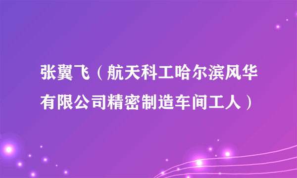 张翼飞（航天科工哈尔滨风华有限公司精密制造车间工人）