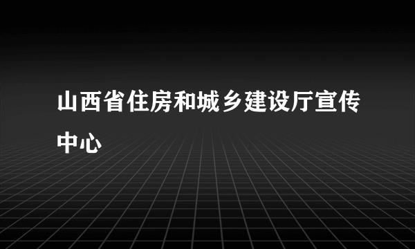 山西省住房和城乡建设厅宣传中心
