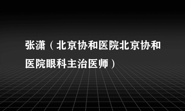 张潇（北京协和医院北京协和医院眼科主治医师）