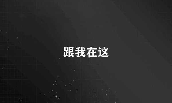 跟我在这