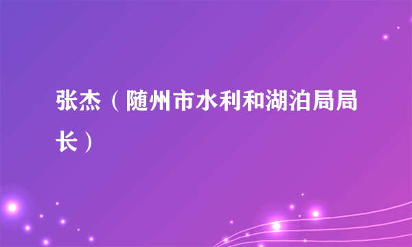 张杰（随州市水利和湖泊局局长）