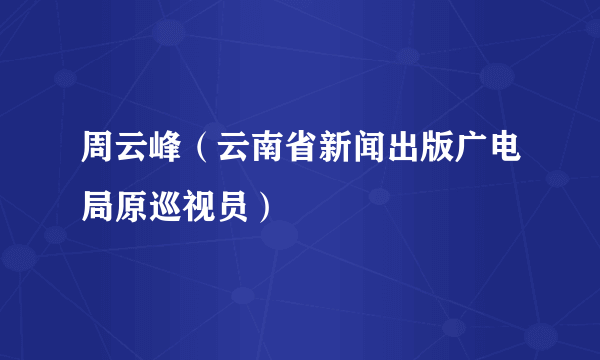 周云峰（云南省新闻出版广电局原巡视员）