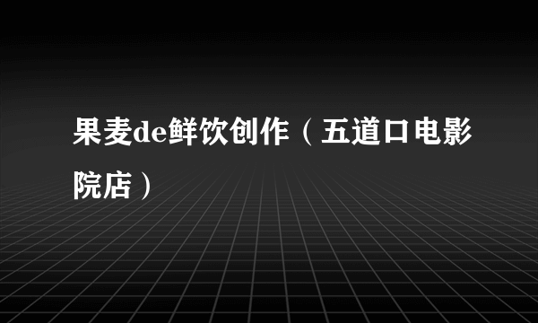 果麦de鲜饮创作（五道口电影院店）