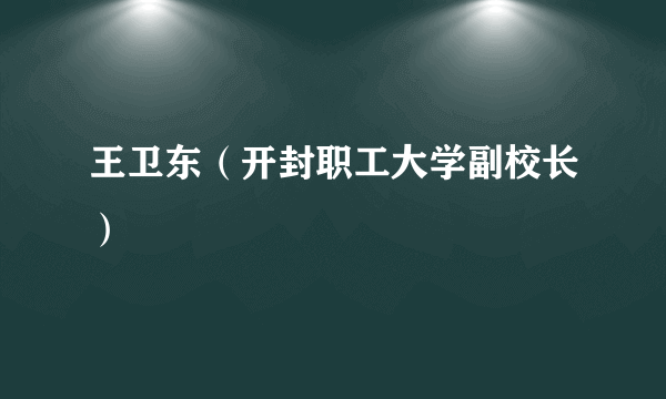 王卫东（开封职工大学副校长）